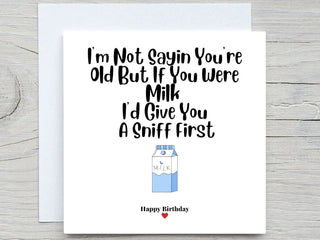Birthday Card, Funny card, I'm Not Saying You're Old But If You Were Milk I'd Give You A Sniff First