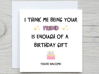 I Think Me Being Your Friend Is Enough Of A Birthday Gift , Funny Birthday Card, For Friend card, best friend birthday