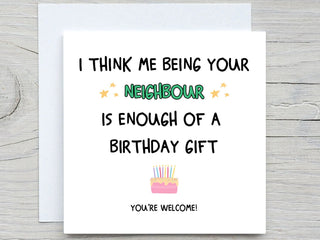 I Think Me Being Your Neighbour Is Enough Of A Birthday Gift , Funny Birthday Card, Neighbours birthday